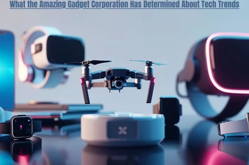 what the amazing gadget corporation has determined about tech trends