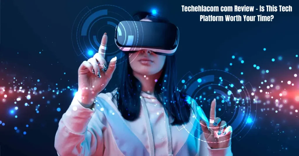 Techehlacom com Review – Is This Tech Platform Worth Your Time? techehlacom com review